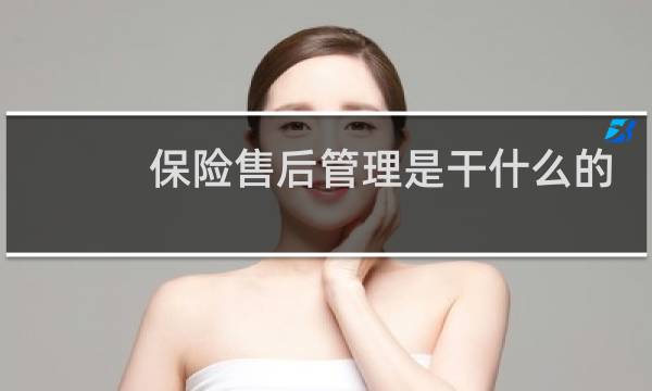 保险售后管理是干什么的