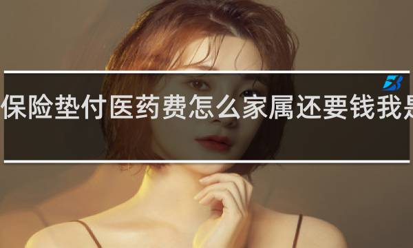 保险垫付医药费怎么家属还要钱我是次责