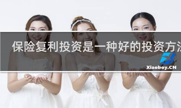 保险复利投资是一种好的投资方法吗