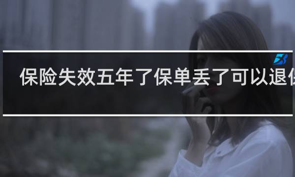 保险失效五年了保单丢了可以退保吗