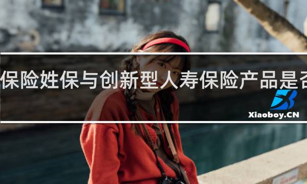 保险姓保与创新型人寿保险产品是否矛盾