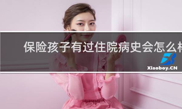 保险孩子有过住院病史会怎么样