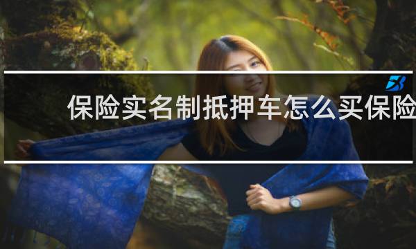 保险实名制抵押车怎么买保险