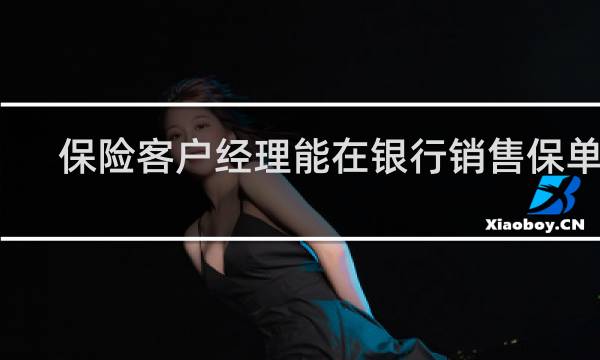 保险客户经理能在银行销售保单吗