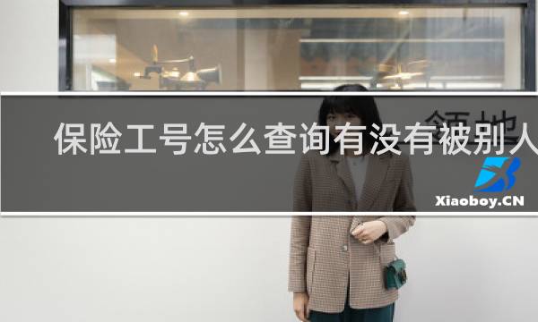 保险工号怎么查询有没有被别人用