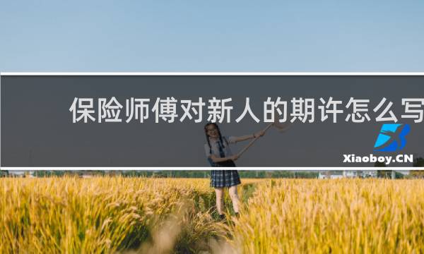保险师傅对新人的期许怎么写
