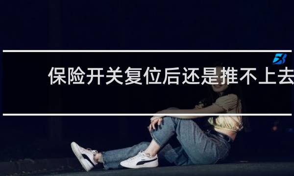 保险开关复位后还是推不上去