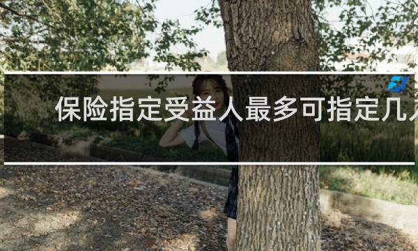 保险指定受益人最多可指定几人