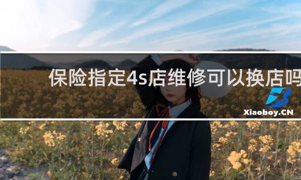保险指定4s店维修可以换店吗