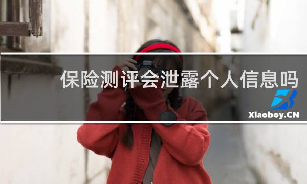 保险测评会泄露个人信息吗