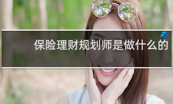 保险理财规划师是做什么的