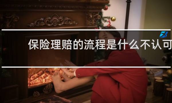 保险理赔的流程是什么不认可