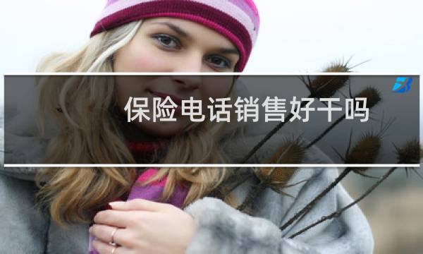 保险电话销售好干吗