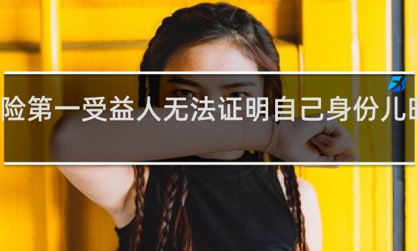 保险第一受益人无法证明自己身份儿时怎么办