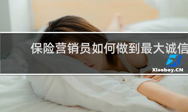 保险营销员如何做到最大诚信