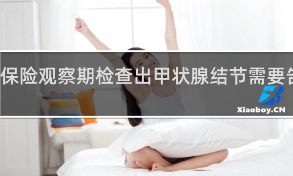 保险观察期检查出甲状腺结节需要告知吗