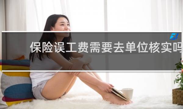 保险误工费需要去单位核实吗