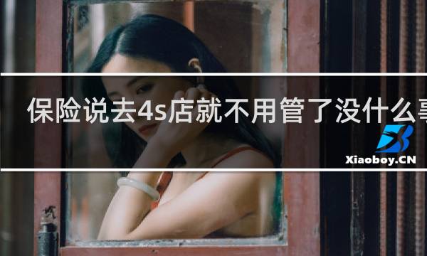 保险说去4s店就不用管了没什么事吧