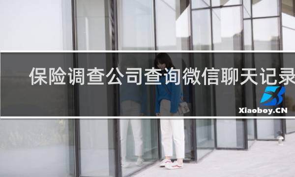 保险调查公司查询微信聊天记录吗