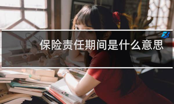 保险责任期间是什么意思