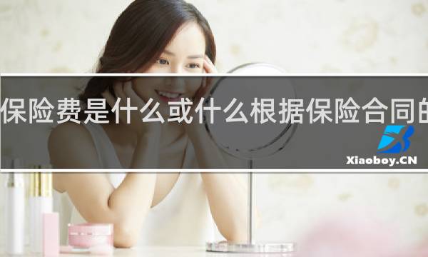 保险费是什么或什么根据保险合同的规定