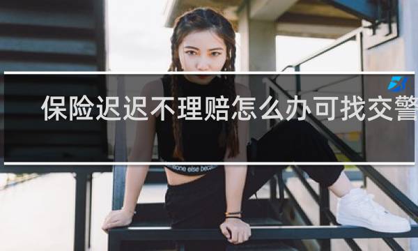 保险迟迟不理赔怎么办可找交警吗