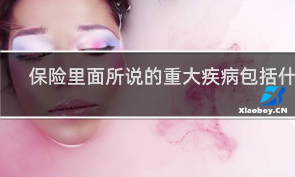 保险里面所说的重大疾病包括什么