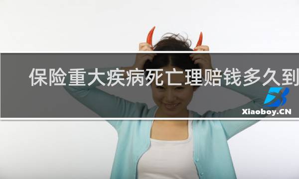 保险重大疾病死亡理赔钱多久到账