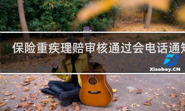 保险重疾理赔审核通过会电话通知吗