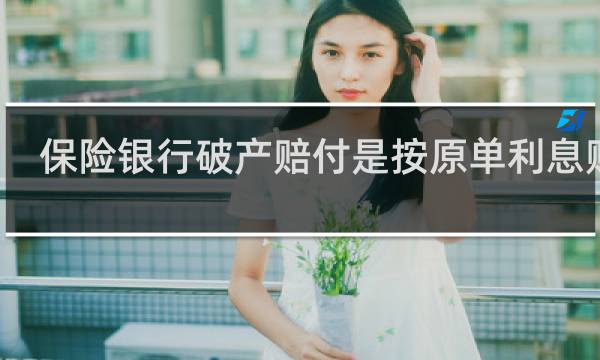 保险银行破产赔付是按原单利息赔吗