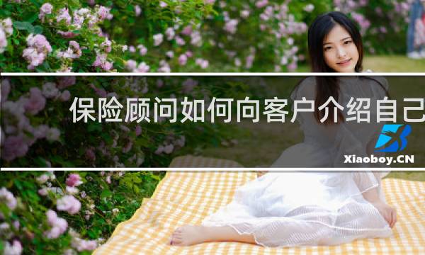 保险顾问如何向客户介绍自己