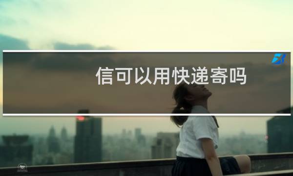 信可以用快递寄吗