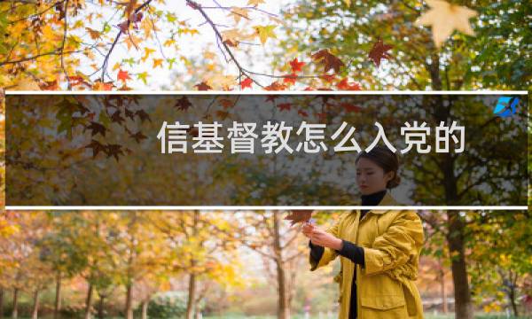 信基督教怎么入党的