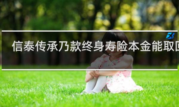 信泰传承乃款终身寿险本金能取回么