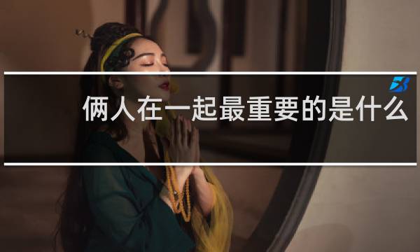 俩人在一起最重要的是什么