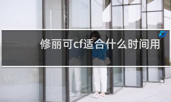 修丽可cf适合什么时间用