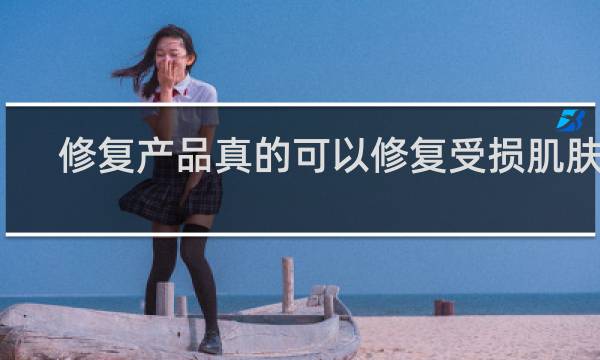 修复产品真的可以修复受损肌肤吗