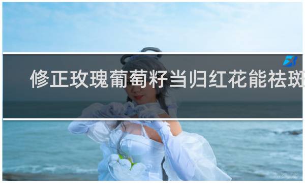 修正玫瑰葡萄籽当归红花能祛斑吗