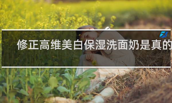 修正高维美白保湿洗面奶是真的吗
