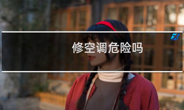 修空调危险吗