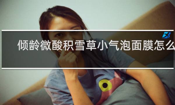 倾龄微酸积雪草小气泡面膜怎么用