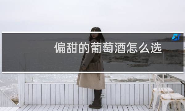 偏甜的葡萄酒怎么选