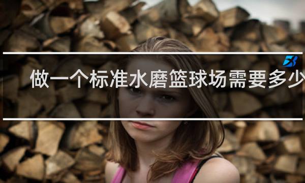 做一个标准水磨篮球场需要多少钱