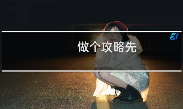 做个攻略先