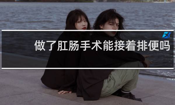 做了肛肠手术能接着排便吗