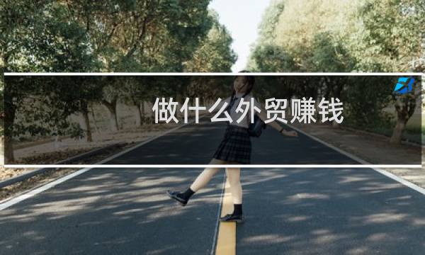 做什么外贸赚钱