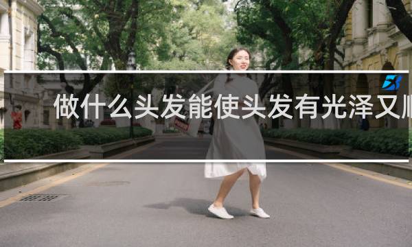 做什么头发能使头发有光泽又顺