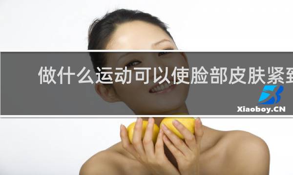 做什么运动可以使脸部皮肤紧致