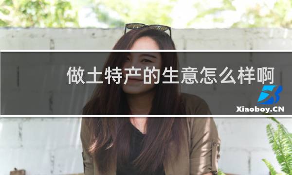 做土特产的生意怎么样啊
