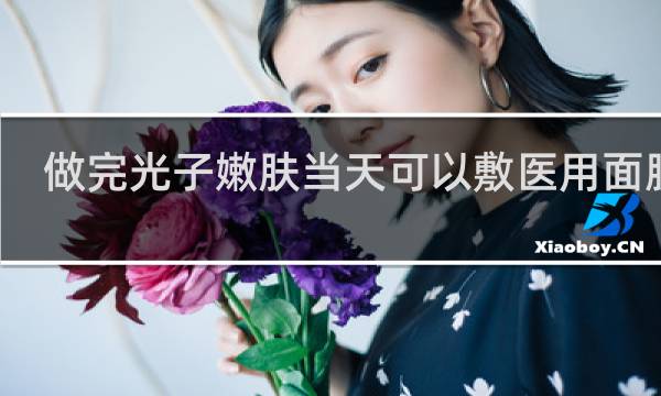 做完光子嫩肤当天可以敷医用面膜吗